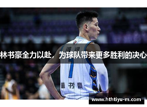 林书豪全力以赴，为球队带来更多胜利的决心