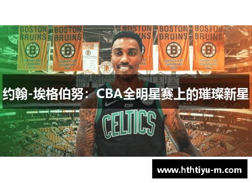 约翰-埃格伯努：CBA全明星赛上的璀璨新星