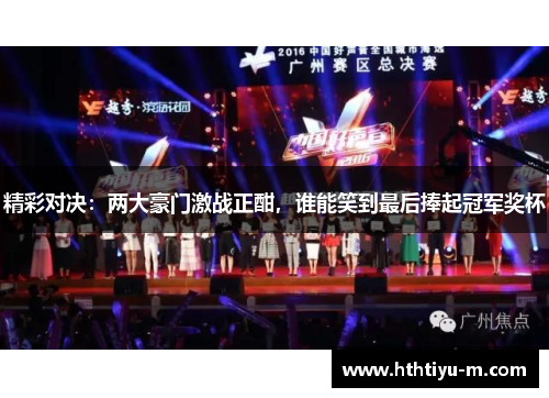 精彩对决：两大豪门激战正酣，谁能笑到最后捧起冠军奖杯