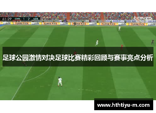 足球公园激情对决足球比赛精彩回顾与赛事亮点分析