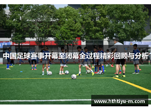 中国足球赛事开幕至闭幕全过程精彩回顾与分析