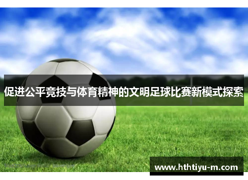 促进公平竞技与体育精神的文明足球比赛新模式探索