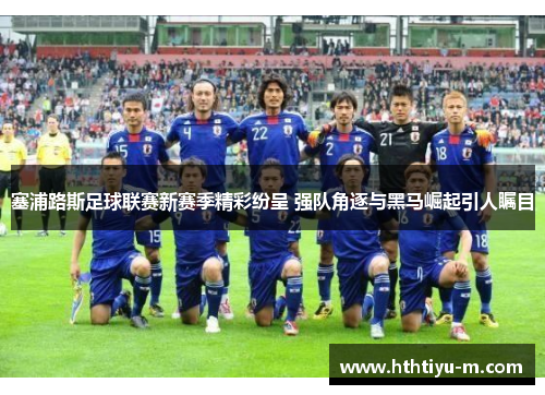 塞浦路斯足球联赛新赛季精彩纷呈 强队角逐与黑马崛起引人瞩目