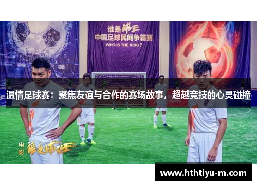 温情足球赛：聚焦友谊与合作的赛场故事，超越竞技的心灵碰撞
