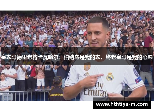 皇家马德里老将卡瓦哈尔：伯纳乌是我的家，终老皇马是我的心愿