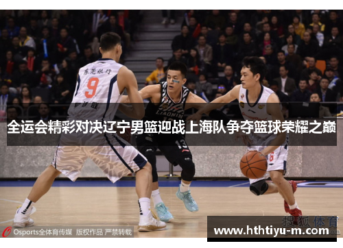 全运会精彩对决辽宁男篮迎战上海队争夺篮球荣耀之巅