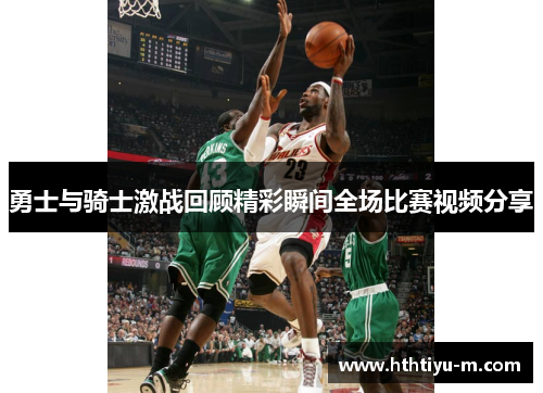 勇士与骑士激战回顾精彩瞬间全场比赛视频分享