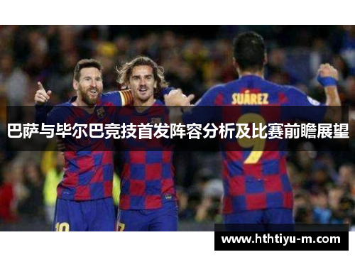 巴萨与毕尔巴竞技首发阵容分析及比赛前瞻展望