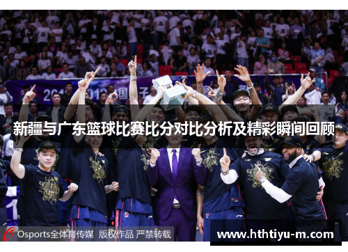 新疆与广东篮球比赛比分对比分析及精彩瞬间回顾