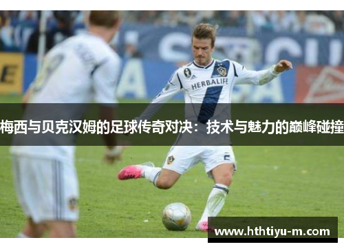 梅西与贝克汉姆的足球传奇对决：技术与魅力的巅峰碰撞