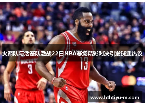 火箭队与活塞队激战22日NBA赛场精彩对决引发球迷热议