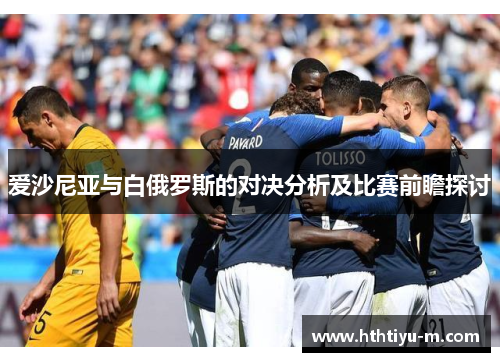爱沙尼亚与白俄罗斯的对决分析及比赛前瞻探讨