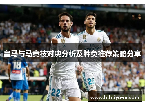 皇马与马竞技对决分析及胜负推荐策略分享