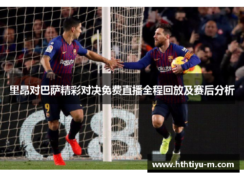 里昂对巴萨精彩对决免费直播全程回放及赛后分析