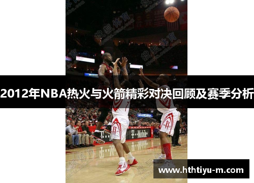 2012年NBA热火与火箭精彩对决回顾及赛季分析
